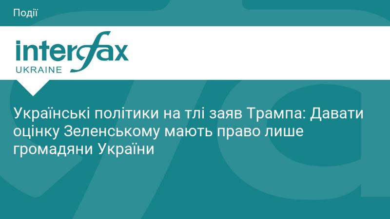 Українські політики у світлі висловлювань Трампа: Лише українці можуть оцінювати діяльність Зеленського.