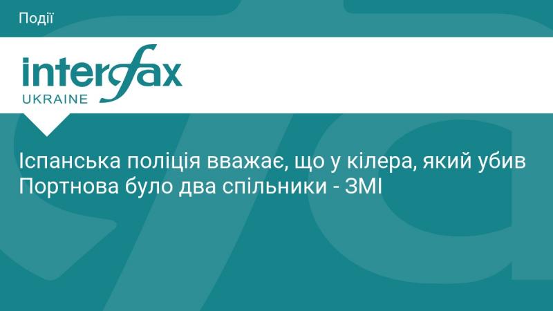 Іспанські правоохоронці вважають, що у злочинця, який вчинив вбивство Портнова, було двоє спільників, згідно з інформацією в ЗМІ.