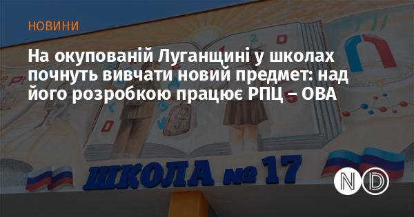 В окупованій Луганській області в навчальних закладах введуть новий курс, розробкою якого займається Російська православна церква, повідомляє обласна військова адміністрація.