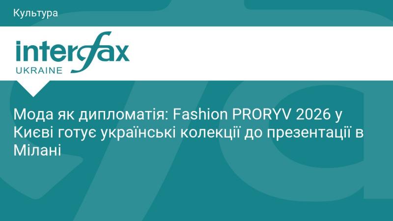 Мода як засіб дипломатії: Fashion PRORYV 2026 у Києві готує українські колекції для показу в Мілані.