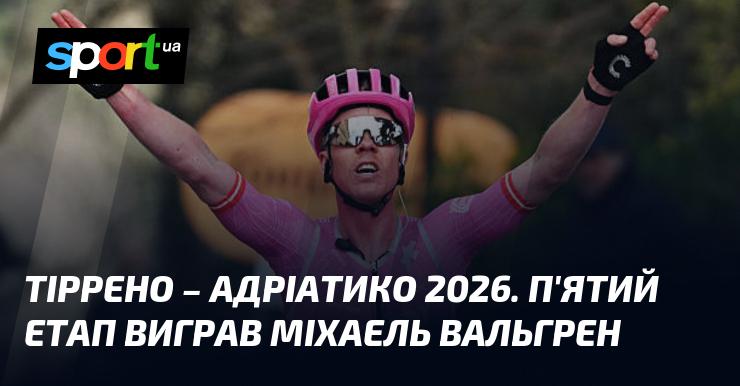 Тіррено - Адріатико 2026. П'ятий етап був здобутий Міхаелем Вальгреном.