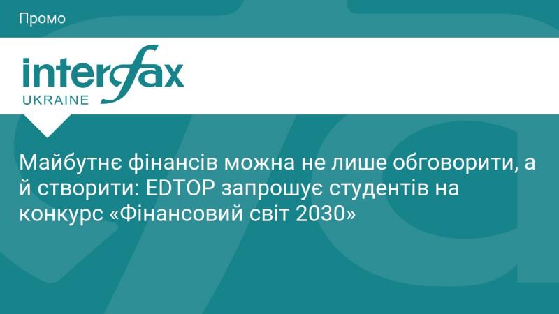 Майбутнє фінансів можна не лише обговорювати, а й активно формувати: EDTOP запрошує студентів взяти участь у конкурсі 
