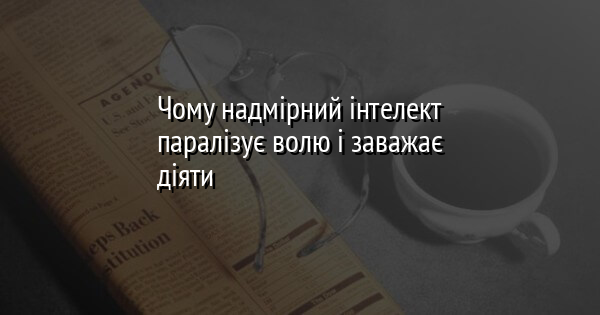 Чому надмірний розумовий потенціал гальмує нашу здатність до дій і ослаблює волю?